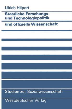 Staatliche Forschungs- und Technologiepolitik und offizielle Wissenschaft: Wissenschaftlich-technischer Fortschritt als Instrument politisch vermittelter technologisch-industrieller Innovation de Ulrich Hilpert