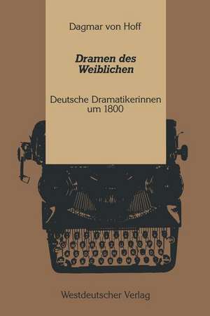 Dramen des Weiblichen: Deutsche Dramatikerinnen um 1800 de Dagmar von Hoff