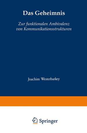 Das Geheimnis: Zur funktionalen Ambivalenz von Kommunikationsstrukturen de Joachim Westerbarkey