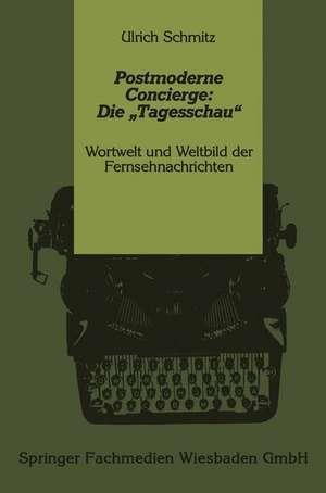 Postmoderne Concierge: Die „Tagesschau“: Wortwelt und Weltbild der Fernsehnachrichten de Ulrich Schmitz