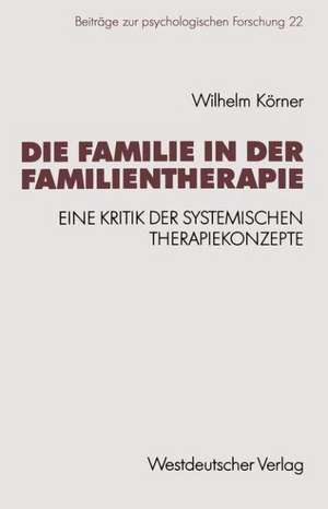 Die Familie in der Familientherapie: Eine Kritik der systemischen Therapiekonzepte de Wilhelm Körner