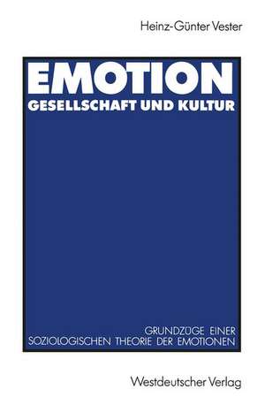 Emotion, Gesellschaft und Kultur: Grundzüge einer soziologischen Theorie der Emotionen de Heinz-Günter Vester