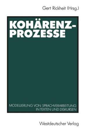 Kohärenzprozesse: Modellierung von Sprachverarbeitung in Texten und Diskursen de Gert Rickheit