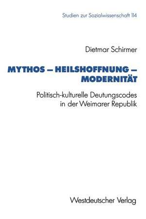 Mythos — Heilshoffnung — Modernität: Politisch-kulturelle Deutungscodes in der Weimarer Republik de Dietmar Schirmer