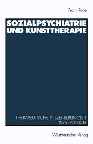 Sozialpsychiatrie und Kunsttherapie: Therapeutische Inszenierungen im Vergleich de Frank Rotter