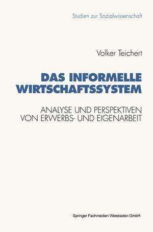 Das informelle Wirtschaftssystem: Analyse und Perspektiven der wechselseitigen Entwicklung von Erwerbs- und Eigenarbeit de Volker Teichert