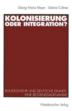 Kolonisierung oder Integration?: Bundeswehr und deutsche Einheit. Eine Bestandsaufnahme de Georg-Maria Meyer