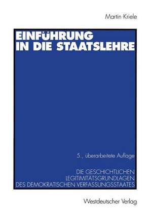 Einführung in die Staatslehre: Die geschichtlichen Legitimitätsgrundlagen des demokratischen Verfassungsstaates de Martin Kriele