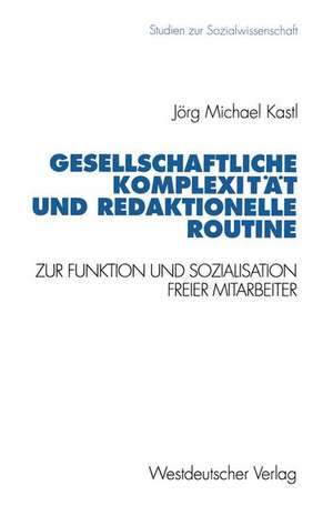 Gesellschaftliche Komplexität und redaktionelle Routine: Zur Funktion und Sozialisation freier Mitarbeiter de Jörg Michael Kastl