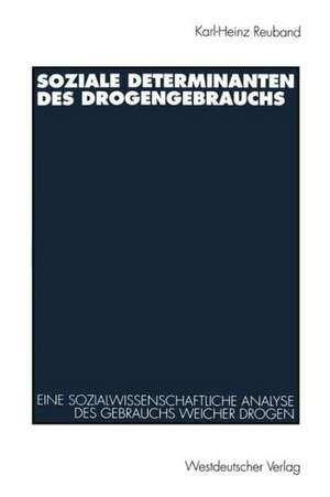 Soziale Determinanten des Drogengebrauchs: Eine sozialwissenschaftliche Analyse des Gebrauchs weicher Drogen in der Bundesrepublik Deutschland de Karl-Heinz Reuband