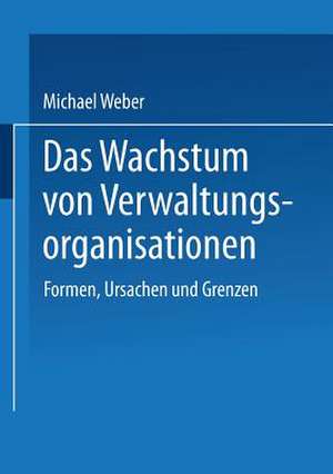 Das Wachstum von Verwaltungsorganisationen: Formen, Ursachen und Grenzen de Michael Weber