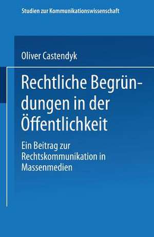 Rechtliche Begründungen in der Öffentlichkeit: Ein Beitrag zur Rechtskommunikation in Massenmedien de Oliver Castendyk