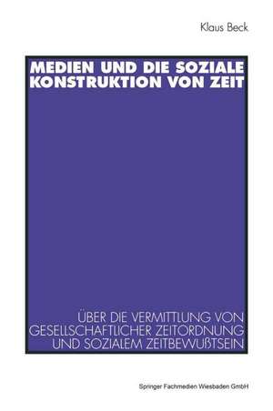 Medien und die soziale Konstruktion von Zeit: Über die Vermittlung von gesellschaftlicher Zeitordnung und sozialem Zeitbewußtsein de Klaus Beck