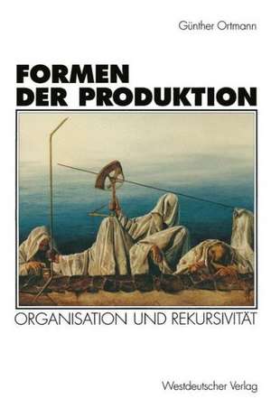 Formen der Produktion: Organisation und Rekursivität de Günther Ortmann