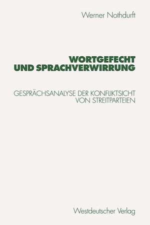 Wortgefecht und Sprachverwirrung: Gesprächsanalyse der Konfliktsicht von Streitparteien de Werner Nothdurft