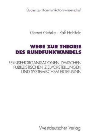 Wege zur Theorie des Rundfunkwandels: Fernsehorganisationen zwischen publizistischen Zielvorstellungen und systemischem Eigensinn de Gernot Gehrke