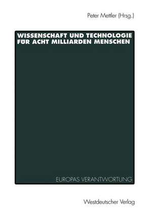 Wissenschaft und Technologie für Acht Milliarden Menschen: Europas Verantwortung und Zukunft de Peter H. Mettler