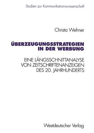 Überzeugungsstrategien in der Werbung: Eine Längsschnittanalyse von Zeitschriftenanzeigen des 20. Jahrhunderts de Christa Wehner