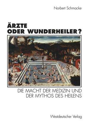 Ärzte oder Wunderheiler?: Die Macht der Medizin und der Mythos des Heilens de Norbert Schmacke