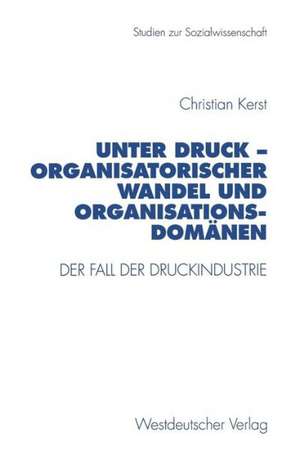 Unter Druck — Organisatorischer Wandel und Organisationsdomänen: Der Fall der Druckindustrie de Christian Kerst