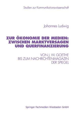 Zur Ökonomie der Medien: Zwischen Marktversagen und Querfinanzierung: Von J. W. Goethe bis zum Nachrichtenmagazin Der Spiegel de Johannes Ludwig