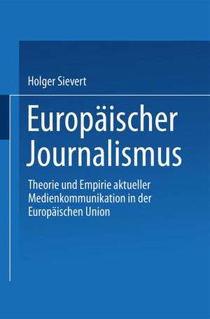 Europäischer Journalismus: Theorie und Empirie aktueller Medienkommunikation in der Europäischen Union de Holger Sievert