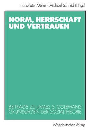 Norm, Herrschaft und Vertrauen: Beiträge zu James S. Colemans Grundlagen der Sozialtheorie de Hans-Peter Müller