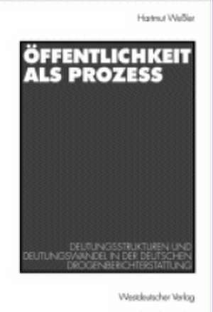 Öffentlichkeit als Prozeß: Deutungsstrukturen und Deutungswandel in der deutschen Drogenberichterstattung de Hartmut Weßler