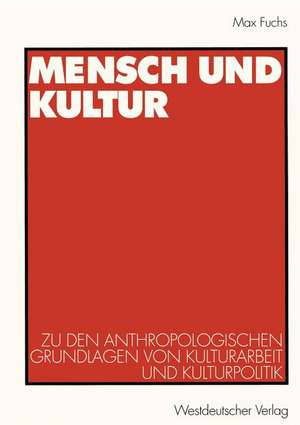 Mensch und Kultur: Zu den anthropologischen Grundlagen von Kulturarbeit und Kulturpolitik de Max Fuchs