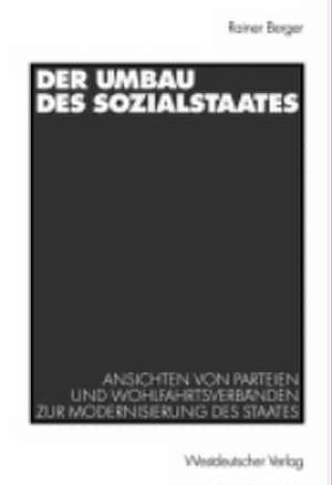 Der Umbau des Sozialstaates: Ansichten von Parteien und Wohlfahrtsverbänden zur Modernisierung des Staates de Rainer Berger