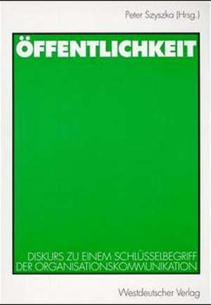 Öffentlichkeit: Diskurs zu einem Schlüsselbegriff der Organisationskommunikation de Peter Szyszka