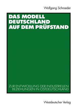 Das Modell Deutschland auf dem Prüfstand: Zur Entwicklung der industriellen Beziehungen in Ostdeutschland (1990 – 2000) de Wolfgang Schroeder