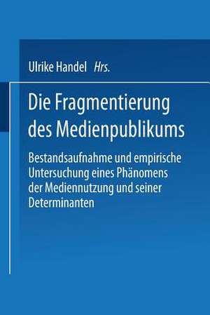 Die Fragmentierung des Medienpublikums: Bestandsaufnahme und empirische Untersuchung eines Phänomens der Mediennutzung und seiner Determinanten de Ulrike Handel