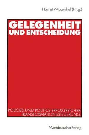 Gelegenheit und Entscheidung: Policies und Politics erfolgreicher Transformationssteuerung de Helmut Wiesenthal