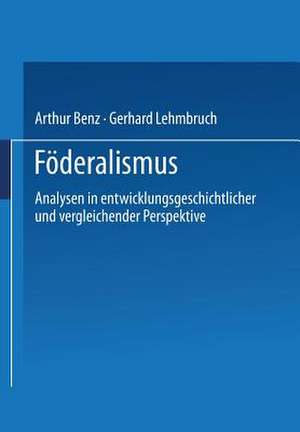 Föderalismus: Analysen in entwicklungsgeschichtlicher und vergleichender Perspektive de Arthur Benz