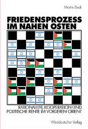 Friedensprozess im Nahen Osten: Rationalität, Kooperation und politische Rente im Vorderen Orient de Martin Beck