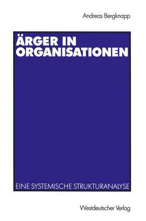 Ärger in Organisationen: Eine systemische Strukturanalyse de Andreas Bergknapp