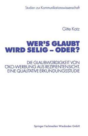 Wer’s glaubt wird selig — oder?: Die Glaubwürdigkeit von Öko-Werbung aus Rezipientensicht. Eine qualitative Erkundungsstudie de Gitte Katz