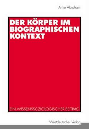 Der Körper im biographischen Kontext: Ein wissenssoziologischer Beitrag de Anke Abraham