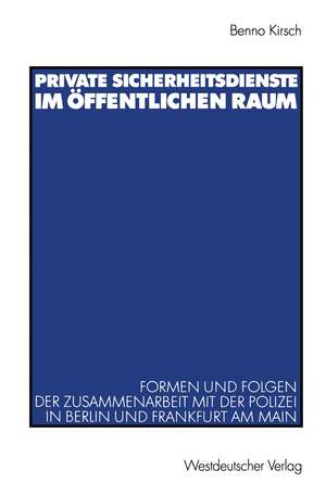 Private Sicherheitsdienste im öffentlichen Raum: Formen und Folgen der Zusammenarbeit mit der Polizei in Berlin und Frankfurt am Main de Benno Kirsch