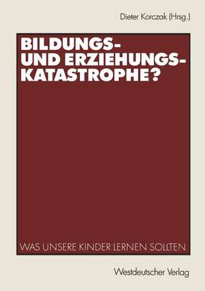 Bildungs- und Erziehungskatastrophe?: Was unsere Kinder lernen sollten de Dieter Korczak