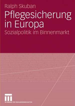 Pflegesicherung in Europa: Sozialpolitik im Binnenmarkt de Ralph Skuban