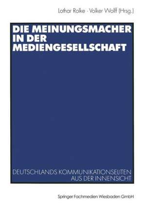 Die Meinungsmacher in der Mediengesellschaft: Deutschlands Kommunikationseliten aus der Innensicht de Lothar Rolke