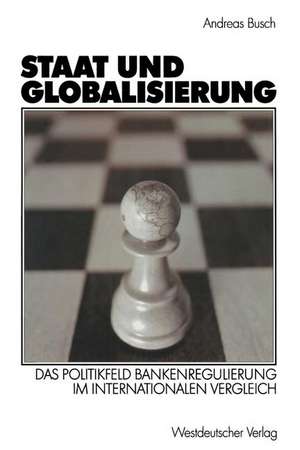 Staat und Globalisierung: Das Politikfeld Bankenregulierung im internationalen Vergleich de Andreas Busch