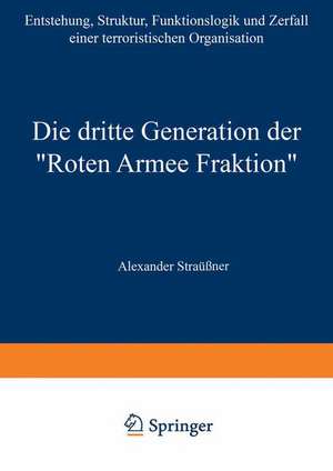 Die dritte Generation der „Roten Armee Fraktion“: Entstehung, Struktur, Funktionslogik und Zerfall einer terroristischen Organisation de Alexander Straßner