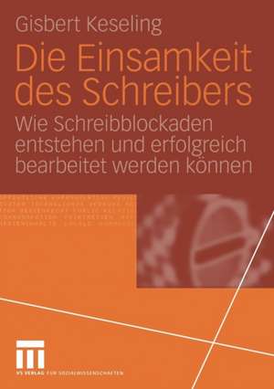 Die Einsamkeit des Schreibers: Wie Schreibblockaden entstehen und erfolgreich bearbeitet werden können de Gisbert Keseling