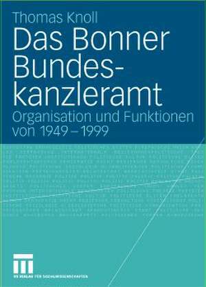 Das Bonner Bundeskanzleramt: Organisation und Funktionen von 1949–1999 de Thomas Knoll