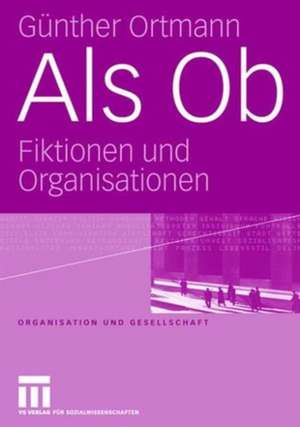 Als Ob: Fiktionen und Organisationen de Günther Ortmann