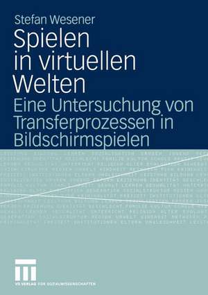 Spielen in virtuellen Welten: Eine Untersuchung von Transferprozessen in Bildschirmspielen de Stefan Wesener