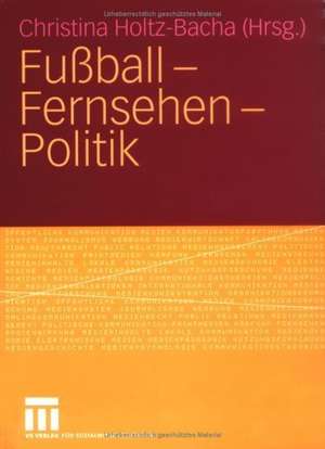 Fußball - Fernsehen - Politik de Christina Holtz-Bacha